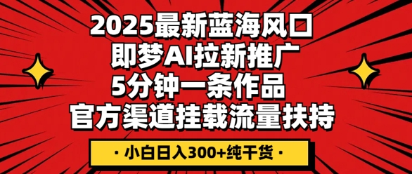 2025最新蓝海风口，即梦AI拉新推广，5分钟一条作品，官方渠道挂载，流量扶持，小白日入3张+纯干货-网创猫