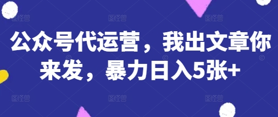 公众号代运营，我出文章你来发，暴力日入5张+【揭秘】-网创猫