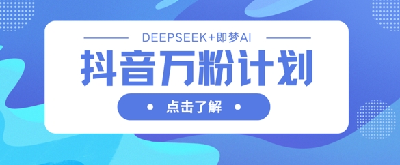 抖音万粉计划，利用DeepSeek+即梦AI生成视频，快速涨到万粉-网创猫
