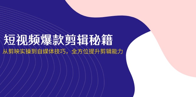 （14244期）短视频爆款剪辑秘籍，从剪映实操到自媒体技巧，全方位提升剪辑能力-网创猫