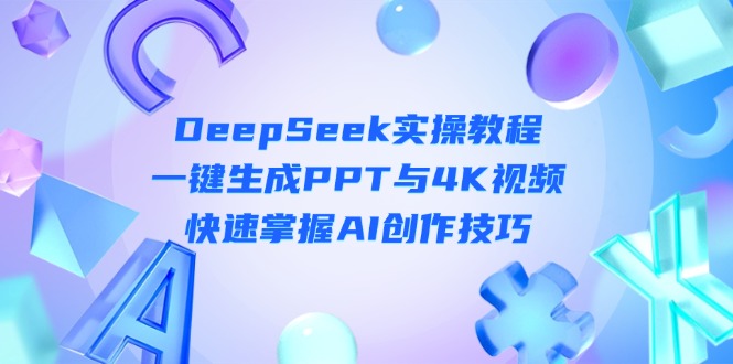 （14300期）DeepSeek入门实操教程：一键生成PPT与4K视频，快速掌握AI创作技巧-网创猫