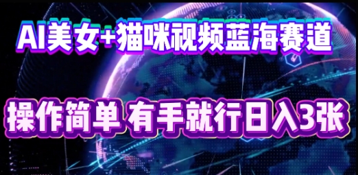 AI美女+猫咪视频蓝海赛道，操作简单，有手就行日入3张-网创猫