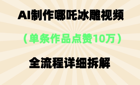 AI哪吒冰雕视频，单条视频点赞10W+，全流程详细拆解-网创猫