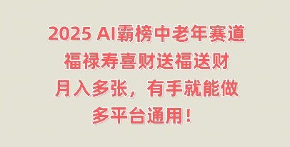 2025AI霸榜中老年赛道，福禄寿喜财送福送财，月入多张，有手就能做，多平台通用!-网创猫
