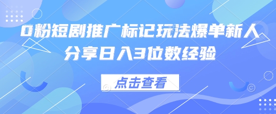 0粉短剧推广标记玩法爆单新人分享日入3位数经验-网创猫