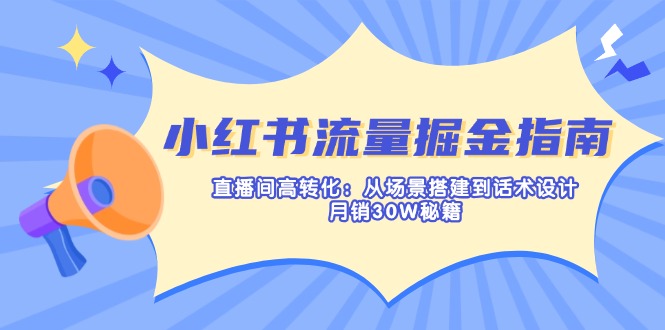 （14174期）小红书流量掘金指南：直播间高转化：从场景搭建到话术设计，月销30W秘籍-网创猫