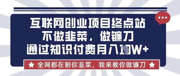 互联网创业尽头-不做韭菜，做镰刀，通过知识付费月入10个【揭秘】-网创猫