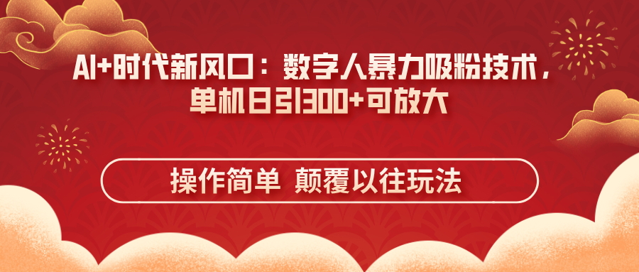 （14304期）AI+时代新风口：数字人暴力吸粉技术，单机日引300+可放大 操作简单  颠...-网创猫