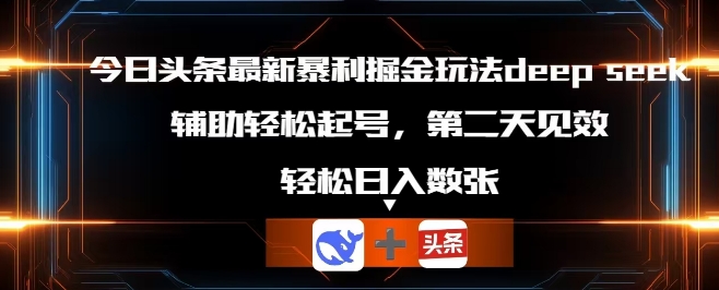 今日头条最新暴利掘金玩法deepseek，辅助轻松矩阵当天起号，第二天见收益，轻松日入数张-网创猫