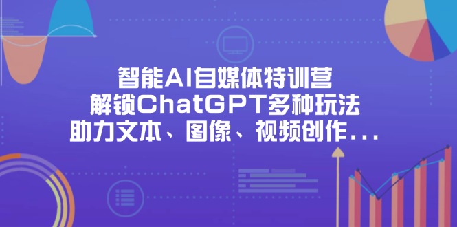 （14245期）智能AI自媒体特训营，解锁ChatGPT多种玩法，助力文本、图像、视频创作...-网创猫