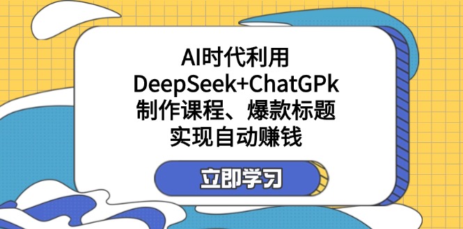 （14149期）某付费文：AI时代利用DeepSeek+ChatGPk制作课程、爆款标题，实现自动赚钱-网创猫