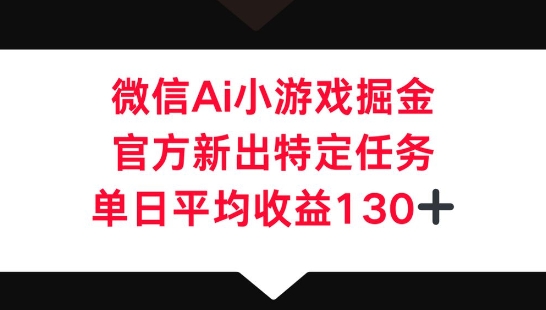 微信AI小游戏掘金，官方新出特定任务，单日平均收益130+-网创猫