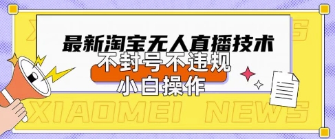 2025年淘宝无人直播带货10.0.全新技术，不违规，不封号，纯小白操作，日入数张【揭秘】-网创猫