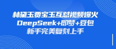 持续爆火的林黛玉贾宝玉互怼视频，比爽文还好看，利用DeepSeek+即梦+豆包就可以完美复刻-网创猫