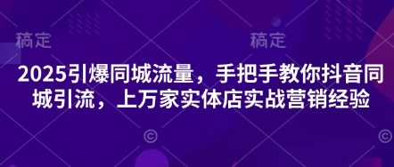 2025引爆同城流量，手把手教你抖音同城引流，上万家实体店实战营销经验-网创猫