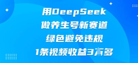 用DeepSeek做养生号新赛道，绿色避免违规，1条视频收益3W多-网创猫