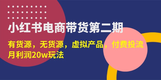 （14186期）小红书电商带货第二期，有货源，无货源，虚拟产品，付费投流，月利润20w-网创猫