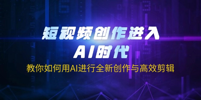 （14145期）短视频创作进入AI时代，教你如何用AI进行全新创作与高效剪辑-网创猫
