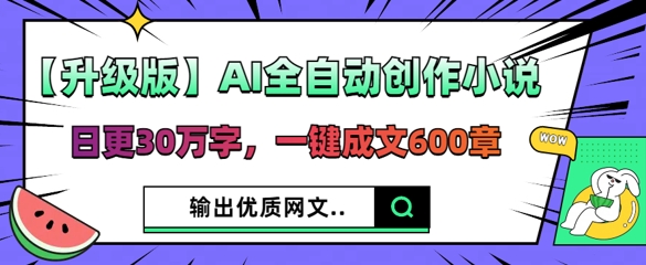 【升级版】AI全自动创作小说，日更30万字，一键成文600章-网创猫