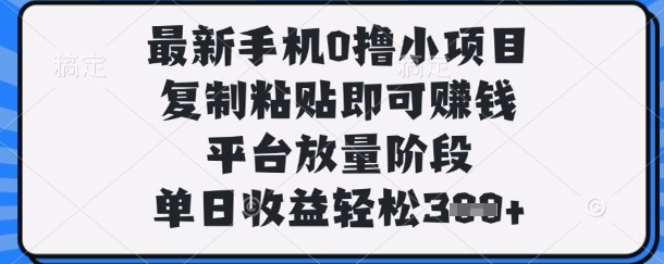 最新手机0撸小项目，复制粘贴即可挣钱，平台放量阶段，单日收益轻松3张+【揭秘】-网创猫