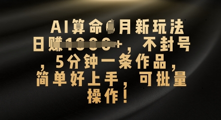 AI算命4月新玩法，日入数张，不封号，5分钟一条作品，简单好上手，可批量操作-网创猫