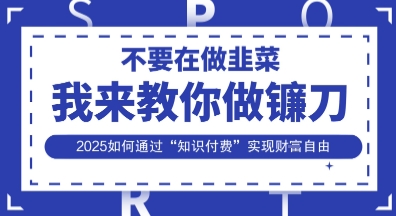 韭菜生涯终结者，我来教你做镰刀，2025如何通过“知识付费”实现财F自由【揭秘】-网创猫
