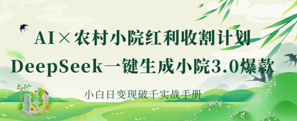 AI+农村小院红利收割：DeepSeek一键生成小院3.0爆款，小白日变现破千实战手册-网创猫