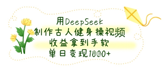 用DeepSeek制作古人健身操视频，收益拿到手软，单日变现数张-网创猫