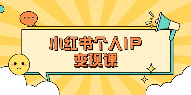 （14172期）小红书个人变现课：精准人设定位+爆款选题拆解，教你打造百万流量账号秘籍-网创猫