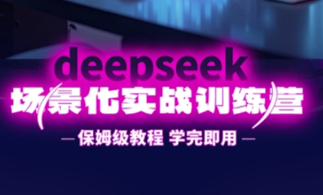 DeepSeek场景化实战训练营，保姆级教程，学完即用，手把手教你用DeepSeek提升效率-网创猫